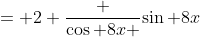 = 2 \frac {\cos 8x }{\sin 8x}