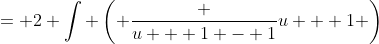 = 2 \int \left( \frac {u + 1 - 1}{u + 1} \right)~du