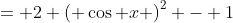 = 2 \left( \cos x \right)^2 - 1