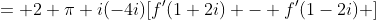 = 2 \pi i(-4i)[f'(1+2i) - f'(1-2i) ]