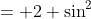 = 2 \sin^2\;\theta