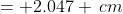 = 2.047 \,cm