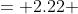 = 2.22 