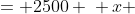 \displaystyle \begin{align*} x\,h &= 2500 \\ x &= \frac{2500}{h} \end{align*}