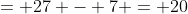 = 27 - 7 = 20
