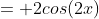 = 2cos(2x)