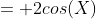 = 2cos(X)