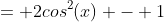 = 2cos^2(x) - 1