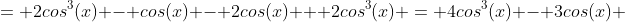 = 2cos^3(x) - cos(x) - 2cos(x) + 2cos^3(x) = 4cos^3(x) - 3cos(x) 