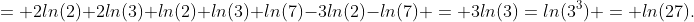 = 2ln(2)+2ln(3)+ln(2)+ln(3)+ln(7)-3ln(2)-ln(7) = 3ln(3)=ln(3^3) = ln(27).