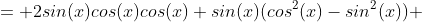 = 2sin(x)cos(x)cos(x)+sin(x)(cos^2(x)-sin^2(x)) 