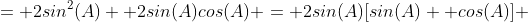 = 2sin^2(A) +2sin(A)cos(A) = 2sin(A)[sin(A) +cos(A)] 