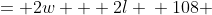 \displaystyle \begin{align*} P &= 2w + 2l \\ 108 &= 2x + 2l \\ 54 &= x + l \\ l &= 54 - x  \end{align*}