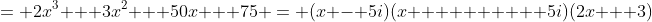 = 2x^3 + 3x^2 + 50x + 75 = (x - 5i)(x        + 5i)(2x + 3)