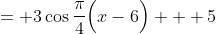 = 3\cos\frac{\pi}{4}\Big(x-6\Big) + 5