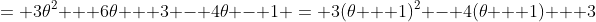 = 3\theta^2 + 6\theta + 3 - 4\theta - 1 = 3(\theta + 1)^2 - 4(\theta + 1) + 3
