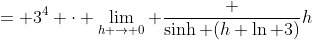 = 3^4 \cdot \lim_{h \to 0} \frac {\sinh (h \ln 3)}h