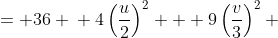 \displaystyle \begin{align*} 4x^2 + 9y^2 &= 36 \\ 4\left(\frac{u}{2}\right)^2 + 9\left(\frac{v}{3}\right)^2 &= 36 \\ u^2 + v^2 &= 36 \end{align*}