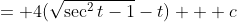 = 4(\sqrt{\sec^2t-1}-t) + c