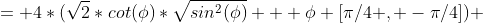 = 4*(\sqrt{2}*cot(\phi)*\sqrt{sin^2(\phi)} + \phi [\pi/4 , -\pi/4]) 