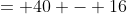 = 40 - 16