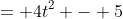 = 4t^2 - 5