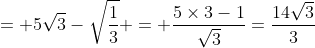 = 5\sqrt{3}-\sqrt{\frac{1}{3}} = \frac{5\times{3}-1}{\sqrt{3}}=\frac{14\sqrt{3}}{3}