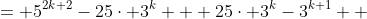 \begin{align*} 5^{2k+2}-3^{k+1}&= 5^{2k+2}-25\cdot 3^k + 25\cdot 3^{k}-3^{k+1}\\  &= 25(5^{2k}-3^{k})+3^k(25-3)   \end{align*}