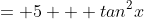 = 5 + tan^2x