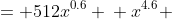 \displaystyle \begin{align*}2x^{4.6} &= 512x^{0.6} \\ x^{4.6} &= 256x^{0.6} \\ \frac{x^{4.6}}{x^{0.6}} &= 256 \\ x^{4.6 - 0.6} &= 256 \\ x^4 &= 256 \\ x &= 4 \end{align*}