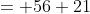 = 56+21