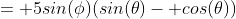 = 5sin(\phi)(sin(\theta)- cos(\theta))