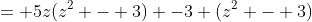 = 5z(z^2 - 3) -3 (z^2 - 3)