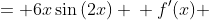 \displaystyle \begin{align*} f(x) &= 6x\sin{(2x)} \\ f'(x) &= 6\left[ 2x\cos{(2x)} + \sin{(2x)} \right] \\ f'\left( -\frac{3\pi}{2} \right) &= 6\left[ 2\left( -\frac{3\pi}{2} \right) \cos{( -3\pi )} + \sin{(-3\pi)} \right] \\ &= 6\left[ -3\pi \left( -1 \right) + 0 \right] \\ &= 18\pi \end{align*}