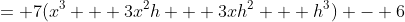 = 7(x^3 + 3x^2h + 3xh^2 + h^3) - 6