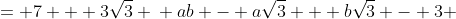 \displaystyle \begin{align*} \left(a + \sqrt{3}\right)\left(b - \sqrt{3}\right) &= 7 + 3\sqrt{3} \\ ab - a\sqrt{3} + b\sqrt{3} - 3 &= 7 + 3\sqrt{3} \\ ab - 3 + \left(b - a\right)\sqrt{3} &= 7 + 3\sqrt{3} \\ ab - 3 = 7 \textrm{ and } b - a &= 3 \\ ab = 10 \textrm{ and } b - a &= 3 \end{align*}