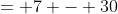 = 7 - 30