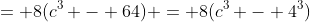 = 8(c^3 - 64) = 8(c^3 - 4^3)