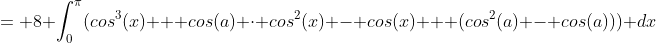 = 8 \int_0^{\pi}(cos^3(x) + cos(a) \cdot cos^2(x) - cos(x) + (cos^2(a) - cos(a))) dx