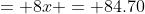 = 8x = 84.70