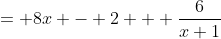 = 8x - 2 + \frac{6}{x+1}