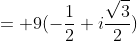 = 9(-\frac{1}{2}+i\frac{\sqrt3}{2})