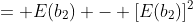 = E(b_2) - [E(b_2)]^2