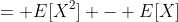 = E[X^2] - E[X]