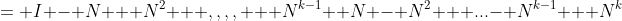= I - N + N^2 + ,,,, + N^{k-1} +N - N^2 + ...- N^{k-1} + N^{k}
