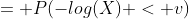 = P(-log(X) < v)