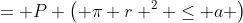 = P \left( \pi r ^2 \leq a \right)