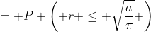 = P \left( r \leq \sqrt{\frac{a}{\pi}} \right)