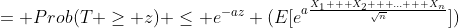 = Prob(T \ge z) \le e^{-az} (E[e^{a\frac{X_1 + X_2 + ... + X_n}{\sqrt{n}}}])