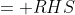 = RHS